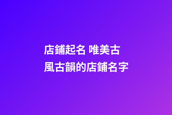 店鋪起名 唯美古風古韻的店鋪名字-第1張-店鋪起名-玄機派
